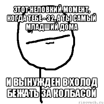 этот неловкий момент, когда тебе - 32, а ты самый младший дома и вынужден в холод бежать за колбасой