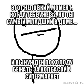 этот неловкий момент, когда тебе уже 32, но ты самый младший в доме ... и вынужден по холоду бежать за колбасой в супермаркет, Мем покер фейс