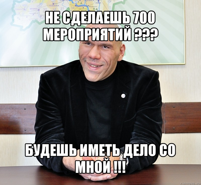 не сделаешь 700 мероприятий ??? будешь иметь дело со мной !!!, Мем валуев