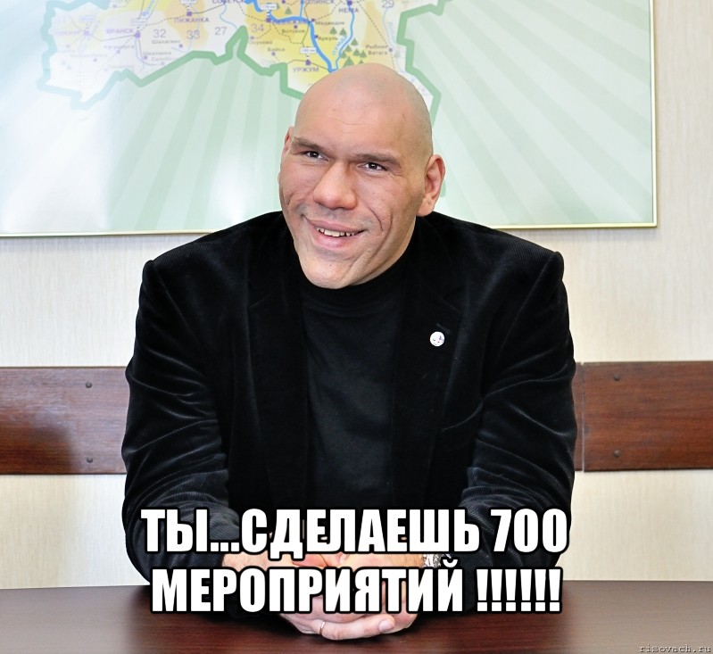  ты...сделаешь 700 мероприятий !!!