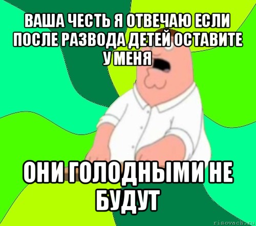 ваша честь я отвечаю если после развода детей оставите у меня они голодными не будут, Мем  Да всем насрать (Гриффин)