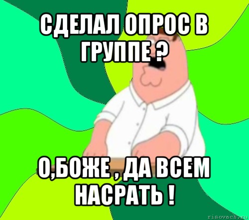 сделал опрос в группе ? о,боже , да всем насрать !, Мем  Да всем насрать (Гриффин)