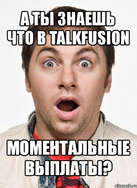 а ты знаешь что в talkfusion моментальные выплаты?