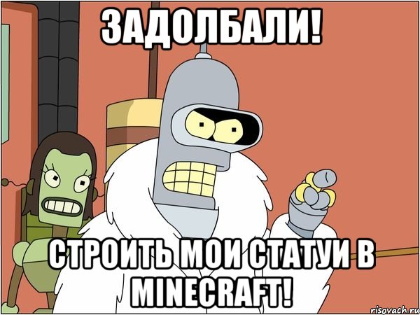 задолбали! строить мои статуи в minecraft!, Мем Бендер