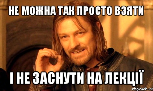 не можна так просто взяти і не заснути на лекції, Мем Нельзя просто так взять и (Боромир мем)