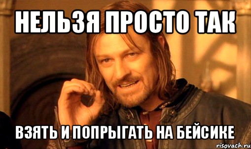 нельзя просто так взять и попрыгать на бейсике, Мем Нельзя просто так взять и (Боромир мем)