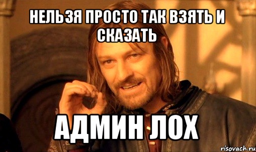 нельзя просто так взять и сказать админ лох, Мем Нельзя просто так взять и (Боромир мем)