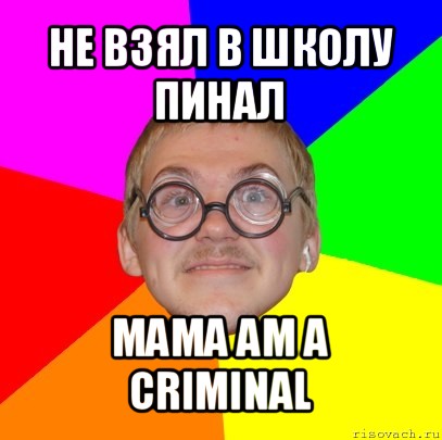 не взял в школу пинал mama am a criminal, Мем Типичный ботан