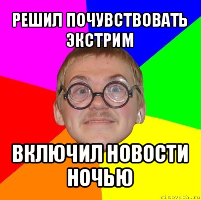 решил почувствовать экстрим включил новости ночью, Мем Типичный ботан