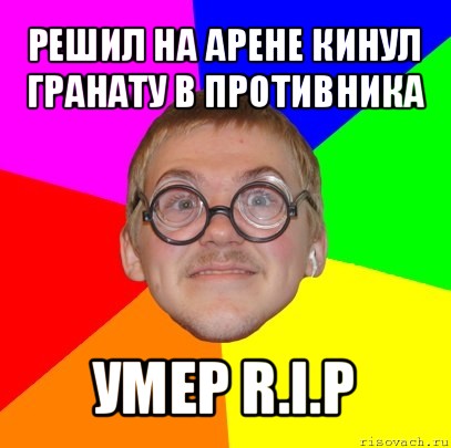 решил на арене кинул гранату в противника умер r.i.p, Мем Типичный ботан