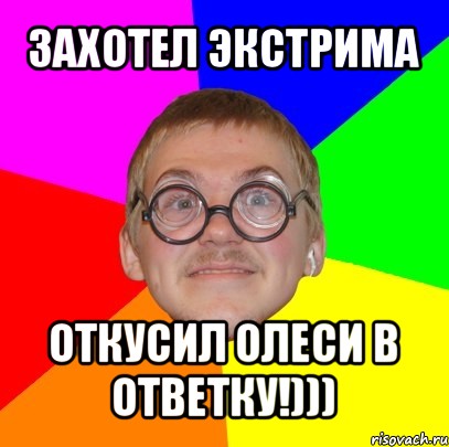 захотел экстрима откусил олеси в ответку!))), Мем Типичный ботан