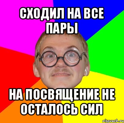 сходил на все пары на посвящение не осталось сил, Мем Типичный ботан