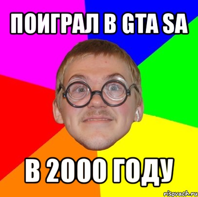 поиграл в gta sa в 2000 году, Мем Типичный ботан