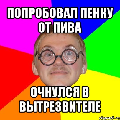 попробовал пенку от пива очнулся в вытрезвителе, Мем Типичный ботан