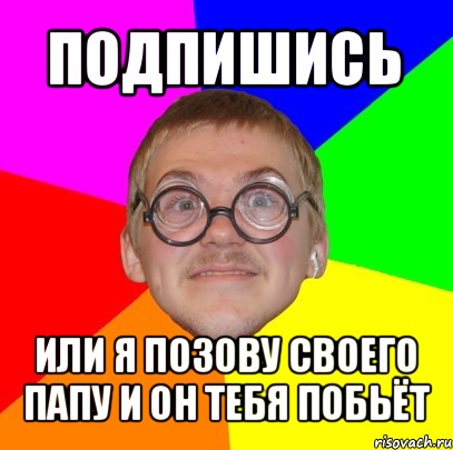 подпишись или я позову своего папу и он тебя побьёт, Мем Типичный ботан