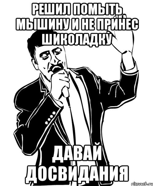 решил помыть мышину и не принес шиколадку давай досвидания, Мем Давай до свидания