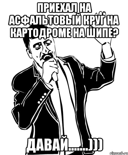 приехал на асфальтовый круг на картодроме на шипе? давай.......))), Мем Давай до свидания