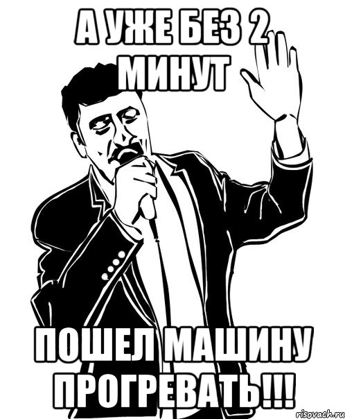 а уже без 2 минут пошел машину прогревать!!!, Мем Давай до свидания