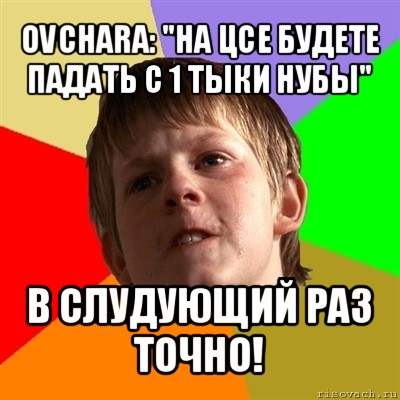 ovchara: "на цсе будете падать с 1 тыки нубы" в слудующий раз точно!, Мем Злой школьник