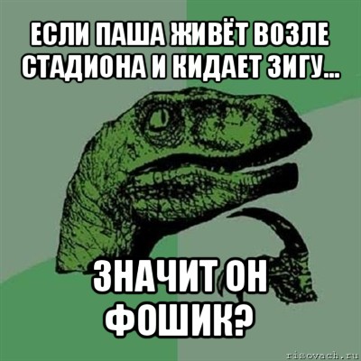 если паша живёт возле стадиона и кидает зигу... значит он фошик?, Мем Филосораптор