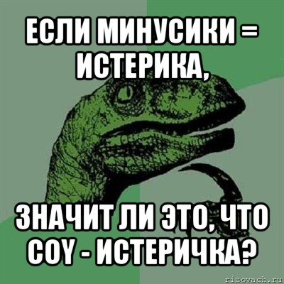 если минусики = истерика, значит ли это, что coy - истеричка?, Мем Филосораптор