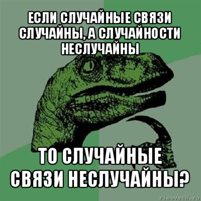 если случайные связи случайны, а случайности неслучайны то случайные связи неслучайны?, Мем Филосораптор