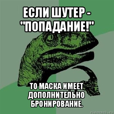 если шутер - "попадание!" то маска имеет дополнительно бронирование., Мем Филосораптор