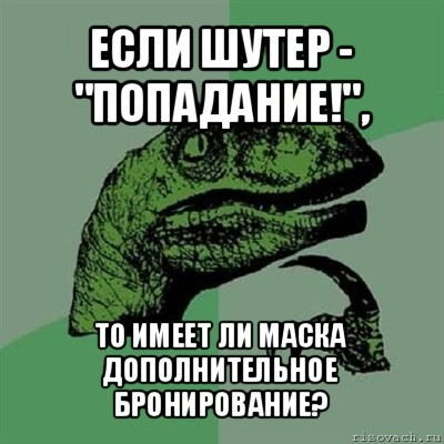 если шутер - "попадание!", то имеет ли маска дополнительное бронирование?, Мем Филосораптор