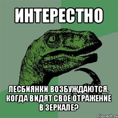 интерестно лесбиянки возбуждаются, когда видят свое отражение в зеркале?, Мем Филосораптор