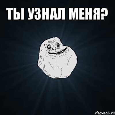 ты узнал меня? , Мем Forever Alone