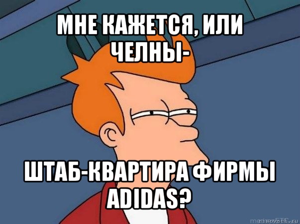 мне кажется, или челны- штаб-квартира фирмы adidas?, Мем  Фрай (мне кажется или)