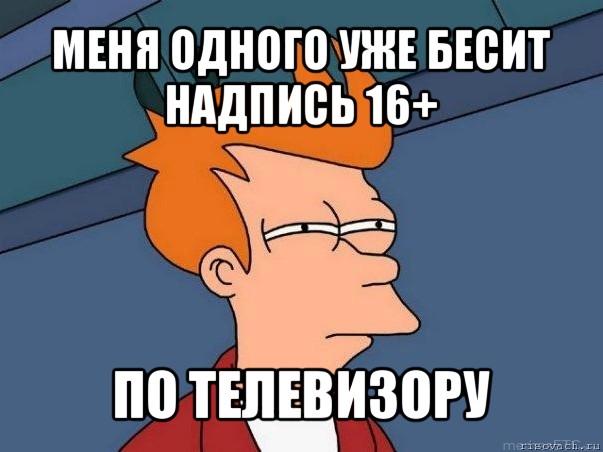 меня одного уже бесит надпись 16+ по телевизору, Мем  Фрай (мне кажется или)