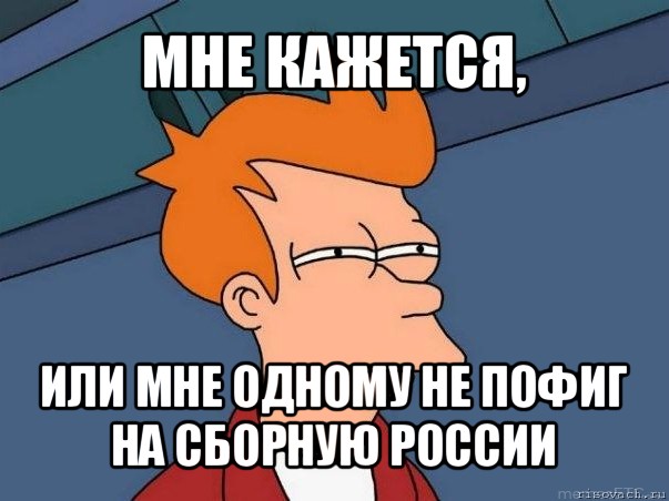 мне кажется, или мне одному не пофиг на сборную россии, Мем  Фрай (мне кажется или)