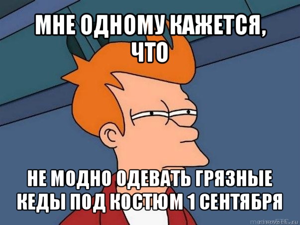 мне одному кажется, что не модно одевать грязные кеды под костюм 1 сентября, Мем  Фрай (мне кажется или)