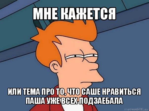 мне кажется или тема про то, что саше нравиться паша уже всех подзаебала, Мем  Фрай (мне кажется или)