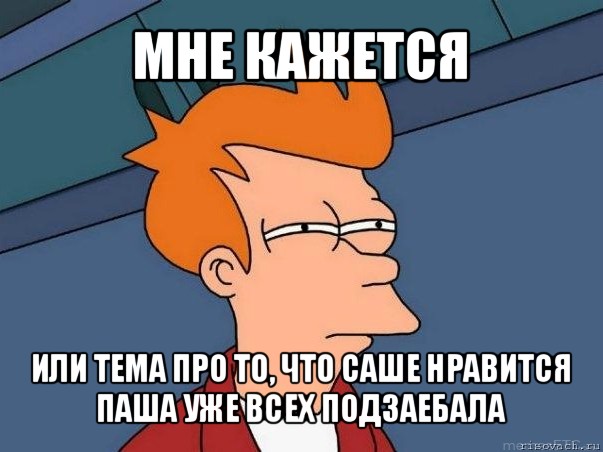 мне кажется или тема про то, что саше нравится паша уже всех подзаебала, Мем  Фрай (мне кажется или)