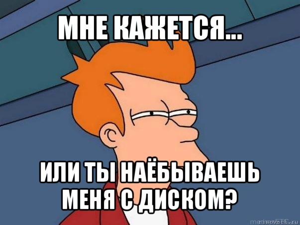 мне кажется... или ты наёбываешь меня с диском?, Мем  Фрай (мне кажется или)