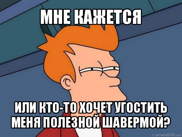 мне кажется или кто-то хочет угостить меня полезной шавермой?, Мем  Фрай (мне кажется или)