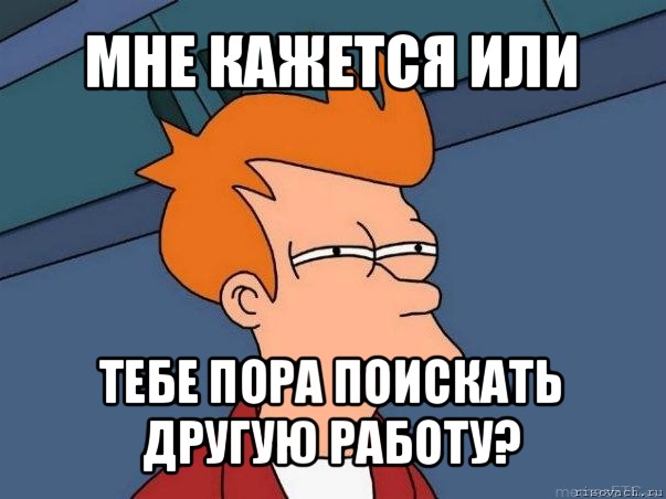 мне кажется или тебе пора поискать другую работу?, Мем  Фрай (мне кажется или)