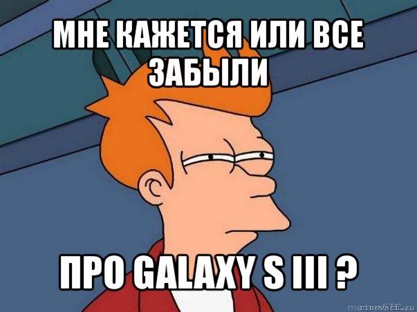 мне кажется или все забыли про galaxy s iii ?, Мем  Фрай (мне кажется или)