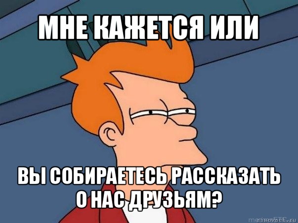 мне кажется или вы собираетесь рассказать о нас друзьям?, Мем  Фрай (мне кажется или)