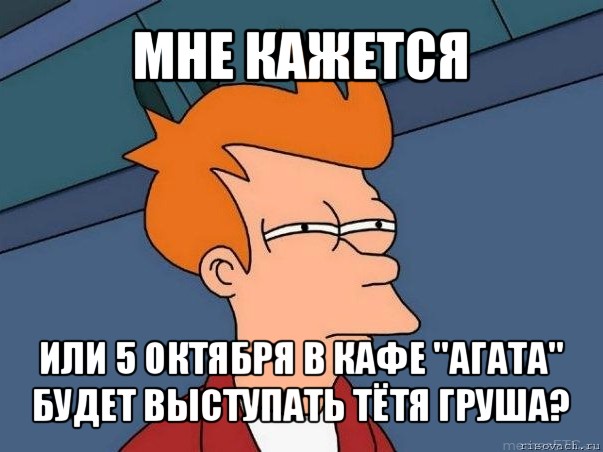 мне кажется или 5 октября в кафе "агата" будет выступать тётя груша?, Мем  Фрай (мне кажется или)