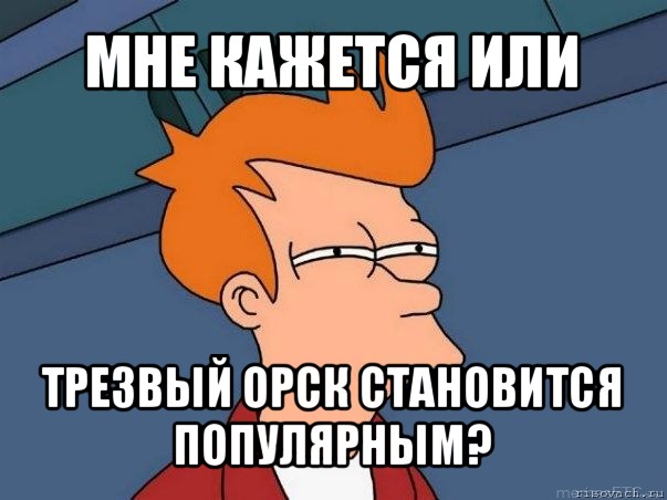 мне кажется или трезвый орск становится популярным?, Мем  Фрай (мне кажется или)