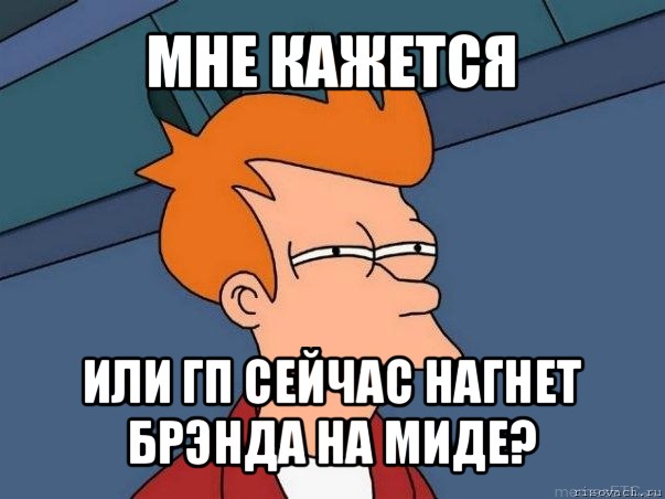 мне кажется или гп сейчас нагнет брэнда на миде?, Мем  Фрай (мне кажется или)