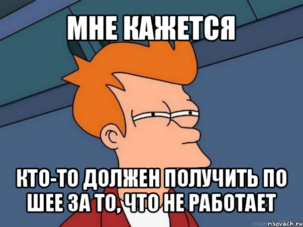 мне кажется кто-то должен получить по шее за то, что не работает, Мем  Фрай (мне кажется или)