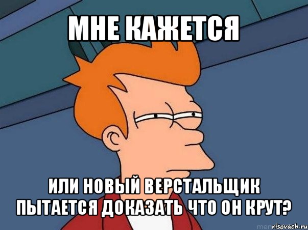 мне кажется или новый верстальщик пытается доказать что он крут?, Мем  Фрай (мне кажется или)