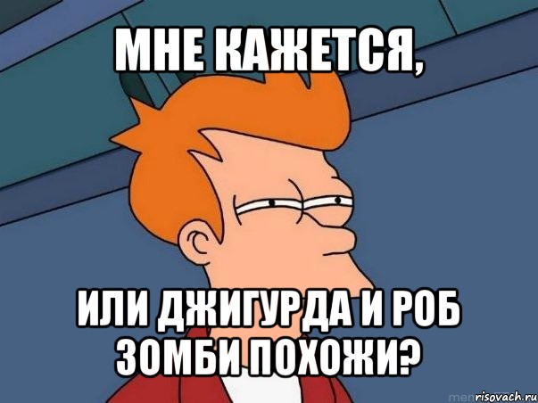 мне кажется, или джигурда и роб зомби похожи?, Мем  Фрай (мне кажется или)