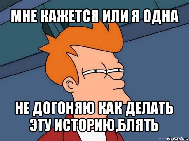 мне кажется или я одна не догоняю как делать эту историю,блять, Мем  Фрай (мне кажется или)