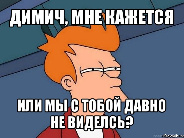 димич, мне кажется или мы с тобой давно не виделсь?, Мем  Фрай (мне кажется или)