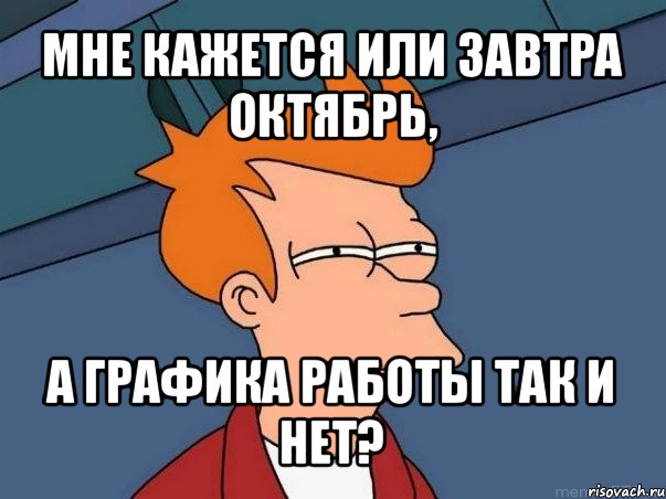 мне кажется или завтра октябрь, а графика работы так и нет?, Мем  Фрай (мне кажется или)